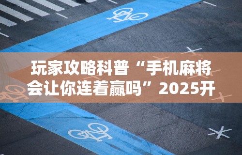 【盘点十款】“微乐麻将系统老让你输	”事实上真的有挂