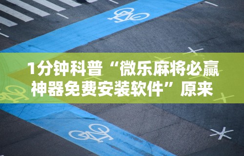1分钟科普“微乐麻将必赢神器免费安装软件	”原来有神器下载