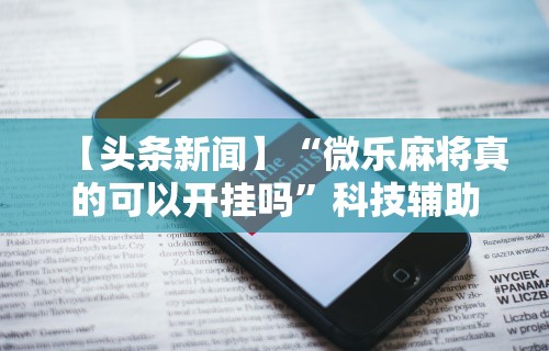 热点推荐“微信小程序蜀山四川麻将挂”开挂(透视)辅助教程
