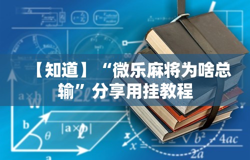【知道】“微乐麻将为啥总输	”分享用挂教程