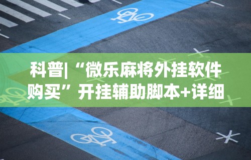 科普|“微乐麻将外挂软件购买”开挂辅助脚本+详细开挂