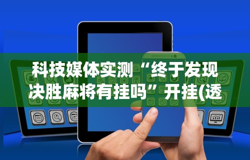 辅助最新信息“人人麻将开挂器通用版”详细分享装挂步骤