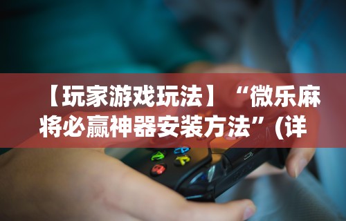 重大来袭“怎样打麻将赢的几率高(透视挂真的假的) 重大来袭“怎样打麻将赢的几率高(透视挂真的假的)