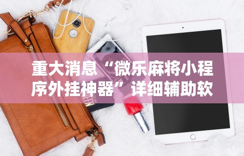重大消息“微乐麻将小程序外挂神器”详细辅助软件教程