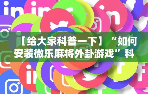 【给大家科普一下】“如何安装微乐麻将外卦游戏	”科技辅助神器手机版