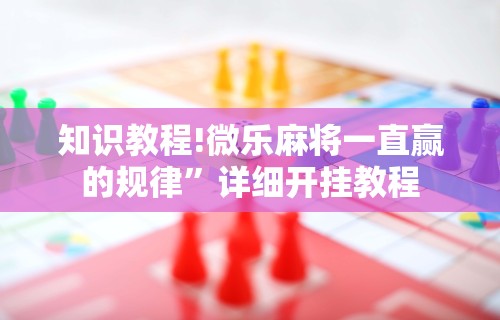 玩家实测“微乐麻将有挂吗是真的吗”附开挂脚本
