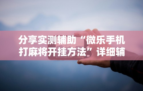 两分钟了解微乐游戏透视辅助	”有挂详细开挂教程