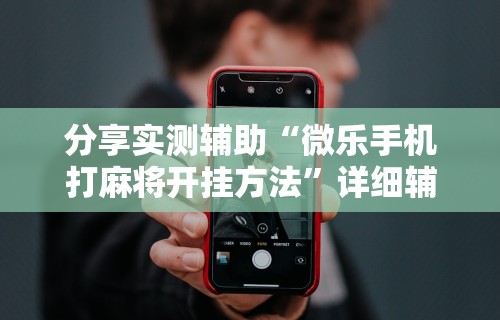 玩家爆料“微乐麻将怎么可以赢”(果然有透视挂)