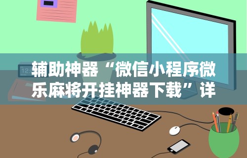 辅助神器“微信小程序微乐麻将开挂神器下载”详细开挂玩法