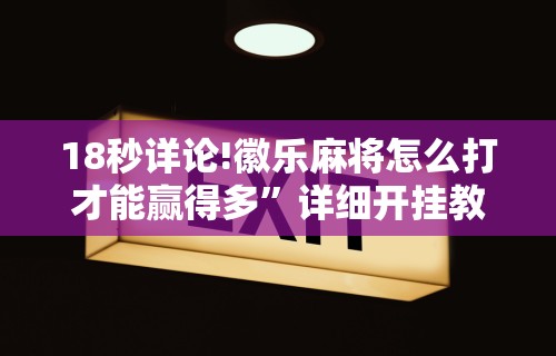 18秒详论!徽乐麻将怎么打才能赢得多”详细开挂教程
