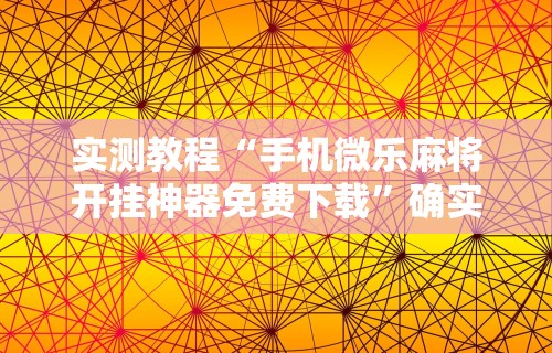 实测教程“手机微乐麻将开挂神器免费下载”确实有挂