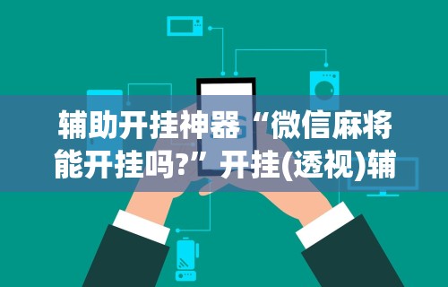 玩家必看教程“卡五星麻将能开挂吗”可以开挂作弊