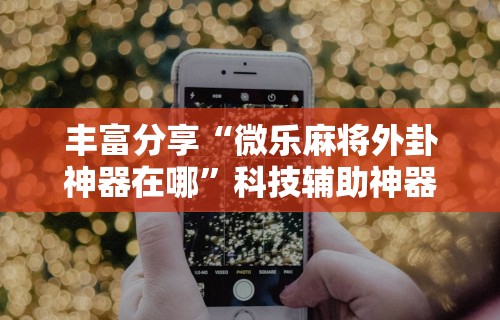 【重大消息】“手机上玩麻将怎么开挂	”辅助神器插件下载