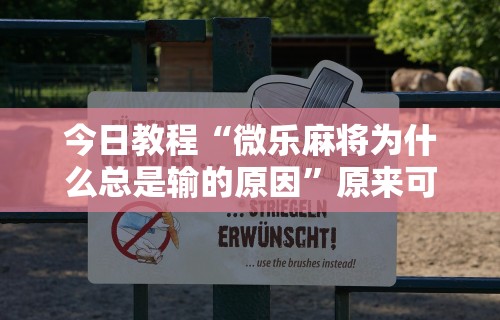 今日教程“微乐麻将为什么总是输的原因	”原来可以开挂