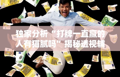 独家分析“打牌一直赢的人有猫腻吗”揭秘透视辅助万能挂