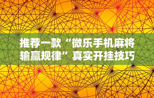 推荐一款“微乐手机麻将输赢规律”真实开挂技巧分享