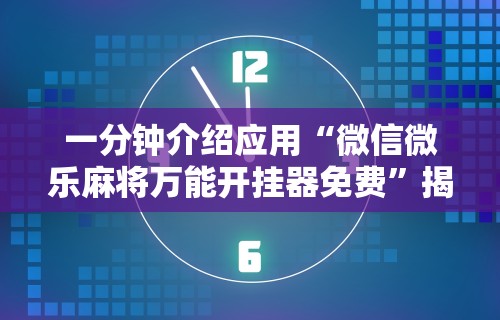 一分钟介绍应用“微信微乐麻将万能开挂器免费”揭秘透视辅助万能挂
