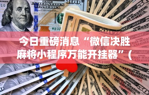 今日重磅消息“微信决胜麻将小程序万能开挂器”(助赢详细开挂教程)