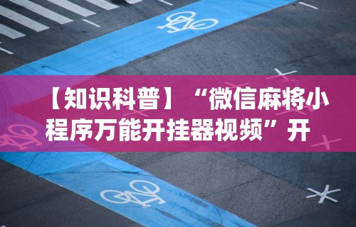 【知识科普】“微信麻将小程序万能开挂器视频”开挂(透视)辅助教程