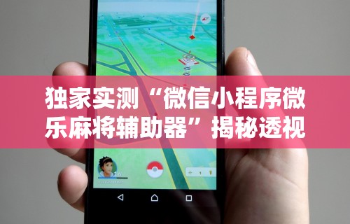 独家实测“微信小程序微乐麻将辅助器	”揭秘透视辅助万能挂