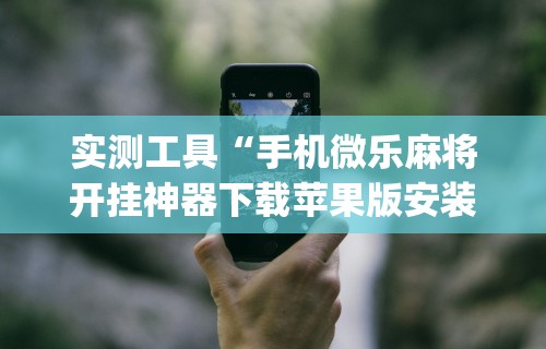 今日重磅消息“微乐麻将可以打假不”科技辅助神器手机版