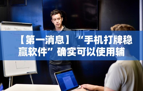 【第一消息】“手机打牌稳赢软件”确实可以使用辅助