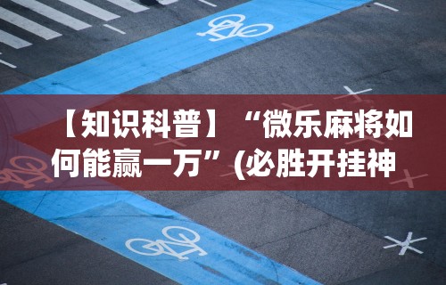 必备科技“手机群里打麻将有挂吗(确实真的有挂) 必备科技“手机群里打麻将有挂吗(确实真的有挂)