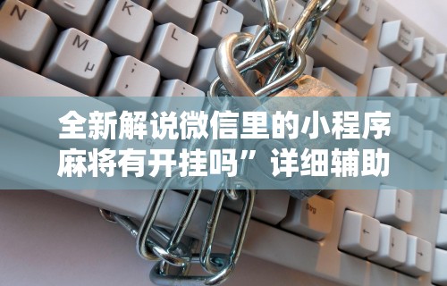 全新解说微信里的小程序麻将有开挂吗”详细辅助透视