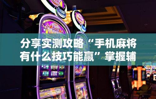 【第一资讯】“微信讯奇麻将怎么开挂”(果然有透视挂)