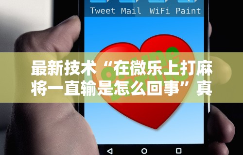 最新技术“在微乐上打麻将一直输是怎么回事”真可以装挂