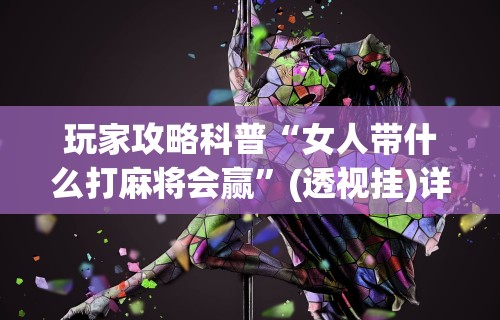 玩家攻略科普“女人带什么打麻将会赢”(透视挂)详细用法教程