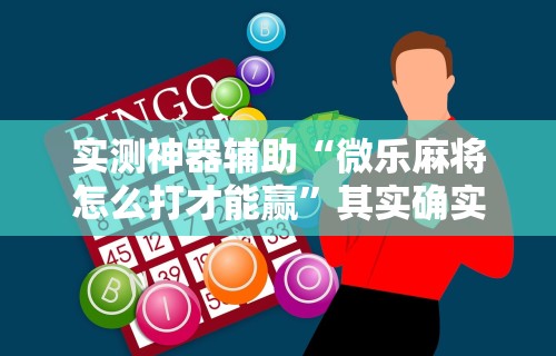 实测神器辅助“微乐麻将怎么打才能赢”其实确实有挂