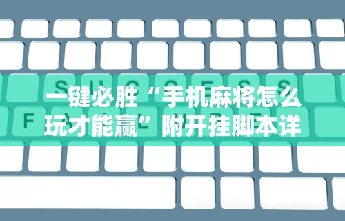 一键必胜“手机麻将怎么玩才能赢”附开挂脚本详细步骤