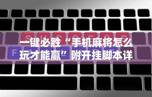 一键必胜“手机麻将怎么玩才能赢”附开挂脚本详细步骤