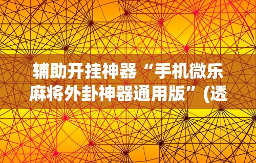 辅助开挂神器“手机微乐麻将外卦神器通用版”(透视)其实真的有挂