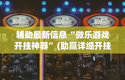 辅助最新信息“微乐游戏开挂神器	”(助赢详细开挂教程)