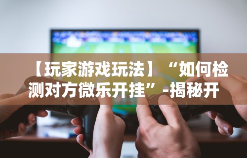 今日重大通报“微信小程序惯蛋可以开挂么”有挂详细开挂教程