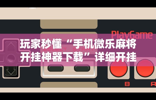 【第一资讯】“老铁十三水怎么开挂教程	”分享必要外挂教程