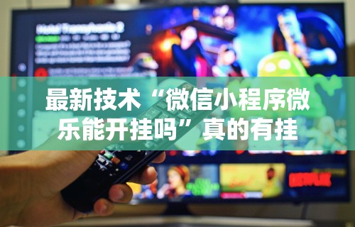 最新技术“微信小程序微乐能开挂吗”真的有挂