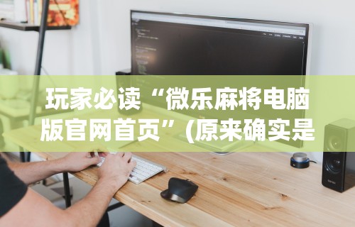 玩家必读“微乐麻将电脑版官网首页	”(原来确实是有挂) 