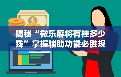 揭秘“微乐麻将有挂多少钱”掌握辅助功能必胜规则