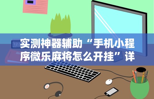 实测神器辅助“手机小程序微乐麻将怎么开挂”详细开挂教程
