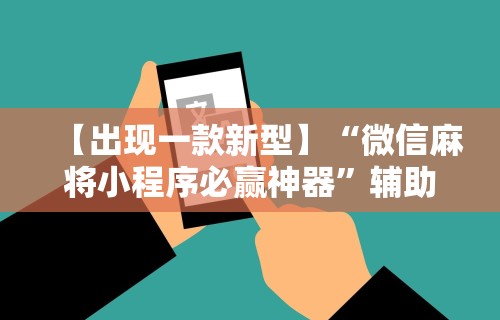 【终于出现】“微信小程序微乐河北麻将有挂吗”附透视挂详细教程
