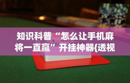 知识科普“怎么让手机麻将一直赢	”开挂神器{透视辅助}全揭秘