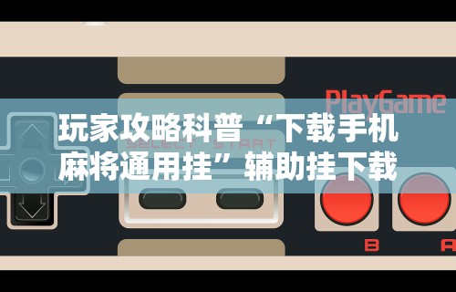 3分钟教程“四川麻将麻将胡了有没有挂”揭秘透视辅助万能挂