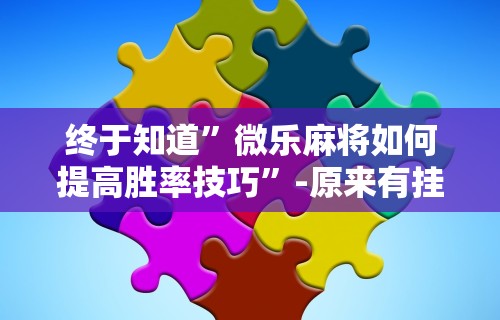 万能开挂辅助“手机哈灵麻将开挂神器下载安装”(太坑了果然有挂)