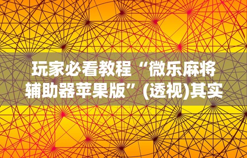 独家脚本实测“欢乐麻将app开挂神器”(曝光透视必备猫腻)