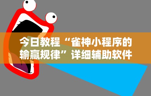 今日教程“雀神小程序的输赢规律”详细辅助软件教程