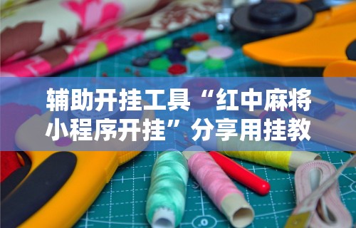 今日教程“微乐贵阳麻将挂下载”开挂(透视)辅助教程
