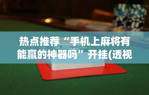 热点推荐“手机上麻将有能赢的神器吗”开挂(透视)辅助教程